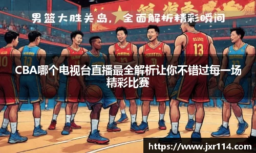 CBA哪个电视台直播最全解析让你不错过每一场精彩比赛