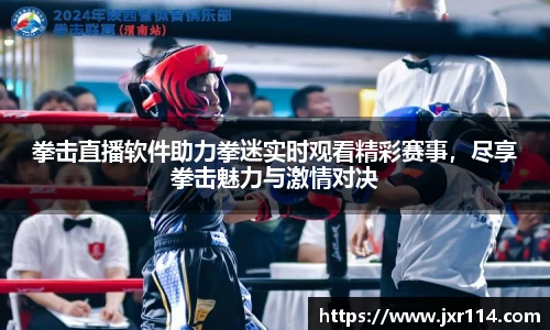 拳击直播软件助力拳迷实时观看精彩赛事，尽享拳击魅力与激情对决