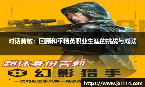 对话黄敏：回顾和平精英职业生涯的挑战与成就