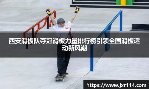 西安滑板队夺冠滑板力量排行榜引领全国滑板运动新风潮