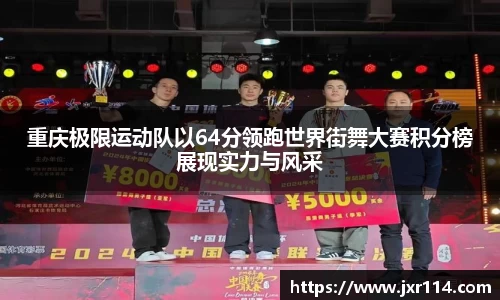 重庆极限运动队以64分领跑世界街舞大赛积分榜展现实力与风采