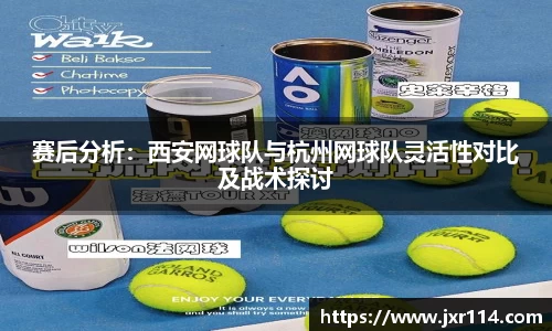 赛后分析：西安网球队与杭州网球队灵活性对比及战术探讨