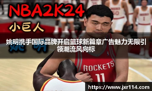 姚明携手国际品牌开启篮球新篇章广告魅力无限引领潮流风向标
