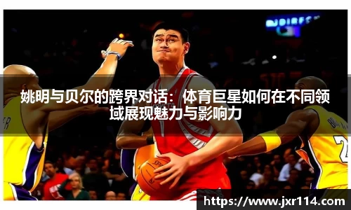 姚明与贝尔的跨界对话：体育巨星如何在不同领域展现魅力与影响力
