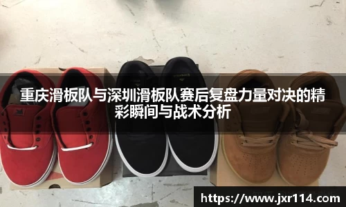 重庆滑板队与深圳滑板队赛后复盘力量对决的精彩瞬间与战术分析