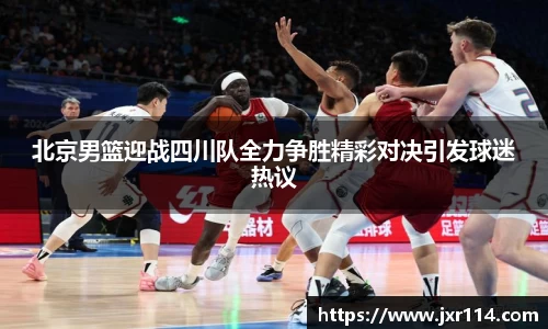 北京男篮迎战四川队全力争胜精彩对决引发球迷热议