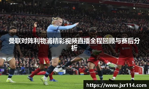 曼联对阵利物浦精彩视频直播全程回顾与赛后分析