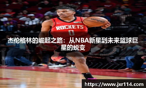 杰伦格林的崛起之路：从NBA新星到未来篮球巨星的蜕变