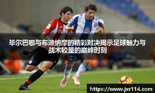 毕尔巴鄂与布迪纳摩的精彩对决揭示足球魅力与战术较量的巅峰时刻