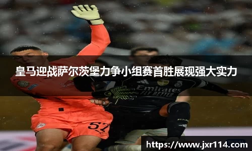 皇马迎战萨尔茨堡力争小组赛首胜展现强大实力