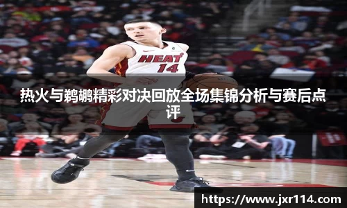 热火与鹈鹕精彩对决回放全场集锦分析与赛后点评
