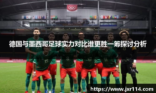 德国与墨西哥足球实力对比谁更胜一筹探讨分析