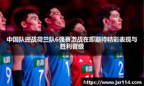 中国队迎战荷兰队6强赛激战在即期待精彩表现与胜利晋级